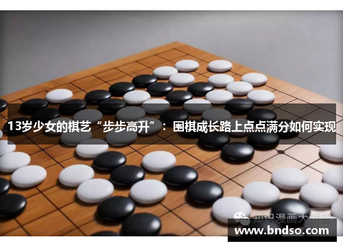 13岁少女的棋艺“步步高升”：围棋成长路上点点满分如何实现