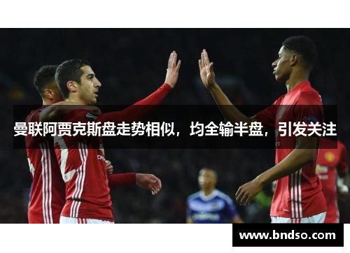 曼联阿贾克斯盘走势相似，均全输半盘，引发关注