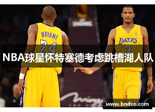 NBA球星怀特塞德考虑跳槽湖人队