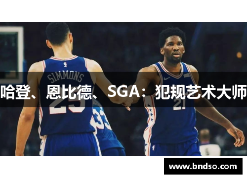 哈登、恩比德、SGA：犯规艺术大师