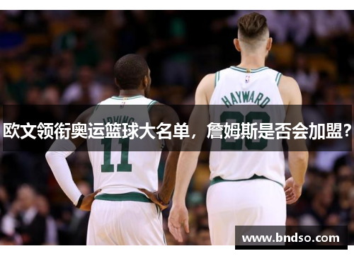 欧文领衔奥运篮球大名单，詹姆斯是否会加盟？